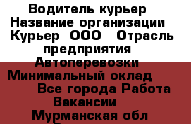 Водитель-курьер › Название организации ­ Курьер, ООО › Отрасль предприятия ­ Автоперевозки › Минимальный оклад ­ 22 000 - Все города Работа » Вакансии   . Мурманская обл.,Видяево нп